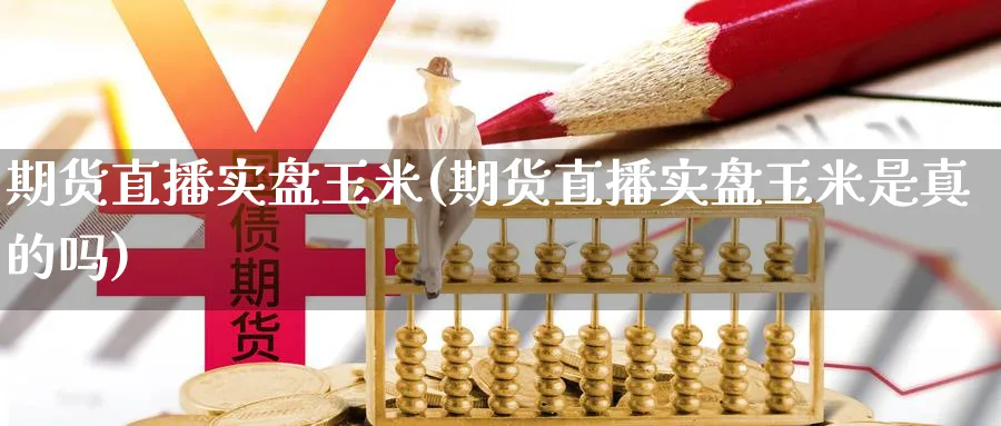 期货直播实盘玉米(期货直播实盘玉米是真的吗)_财经分析_第1张_期货财经直播间 期货直播实盘玉米(期货直播实盘玉米是真的吗)_https://cj.meihuadianqi.com_财经分析_第1张