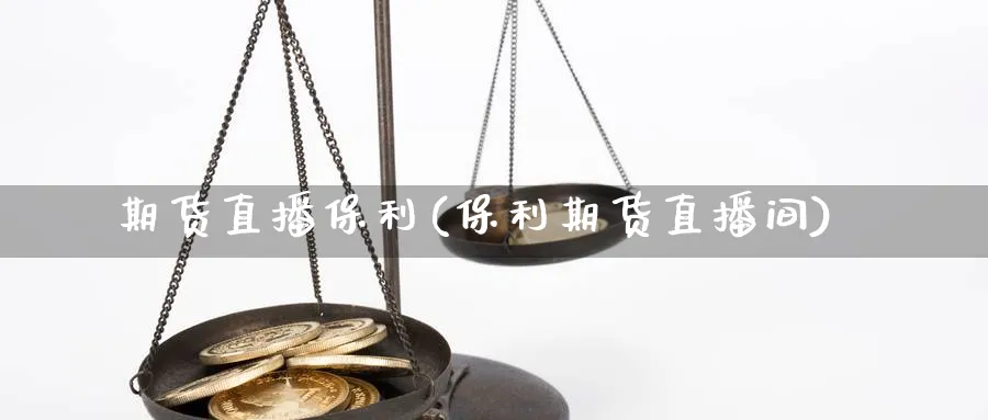 期货直播保利(保利期货直播间)_期货财经_第1张_期货财经直播间 期货直播保利(保利期货直播间)_https://cj.meihuadianqi.com_期货财经_第1张