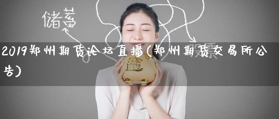 2019郑州期货论坛直播(郑州期货交易所公告)_https://cj.meihuadianqi.com_财经行情_第1张