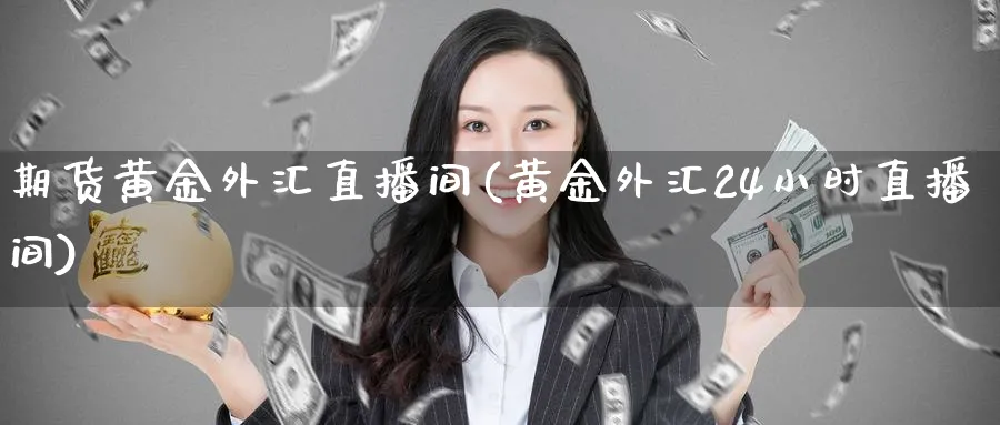 期货黄金外汇直播间(黄金外汇24小时直播间)_财经直播_第1张_期货财经直播间 期货黄金外汇直播间(黄金外汇24小时直播间)_https://cj.meihuadianqi.com_财经直播_第1张