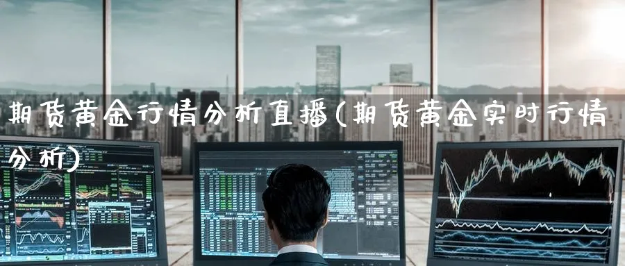 期货黄金行情分析直播(期货黄金实时行情分析)_财经分析_第1张_期货财经直播间 期货黄金行情分析直播(期货黄金实时行情分析)_https://cj.meihuadianqi.com_财经分析_第1张