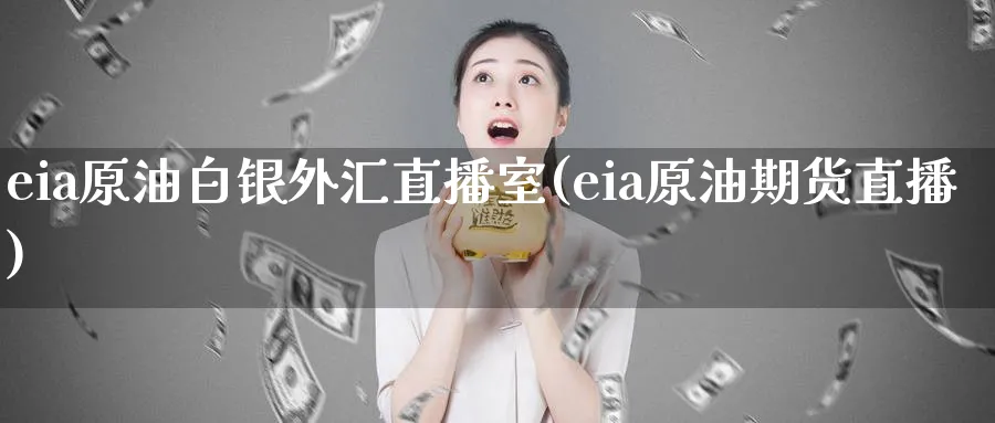 eia原油白银外汇直播室(eia原油期货直播)_https://cj.meihuadianqi.com_财经直播_第1张