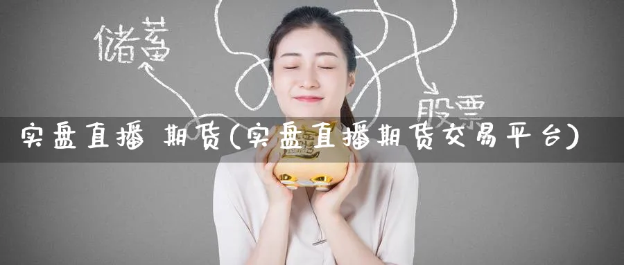 实盘直播 期货(实盘直播期货交易平台)_财经直播_第1张_期货财经直播间 实盘直播 期货(实盘直播期货交易平台)_https://cj.meihuadianqi.com_财经直播_第1张