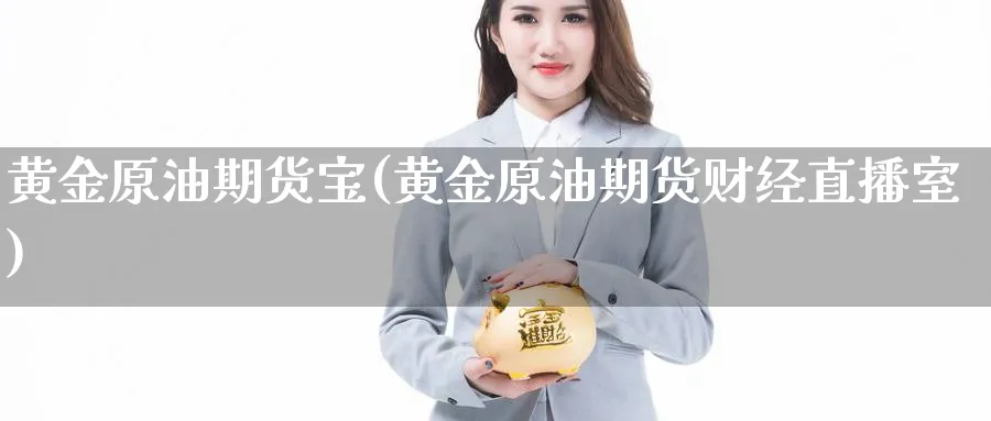黄金原油期货宝(黄金原油期货财经直播室)_https://cj.meihuadianqi.com_财经分析_第1张