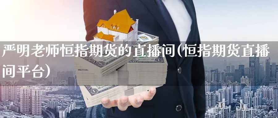 严明老师恒指期货的直播间(恒指期货直播间平台)_https://cj.meihuadianqi.com_财经分析_第1张