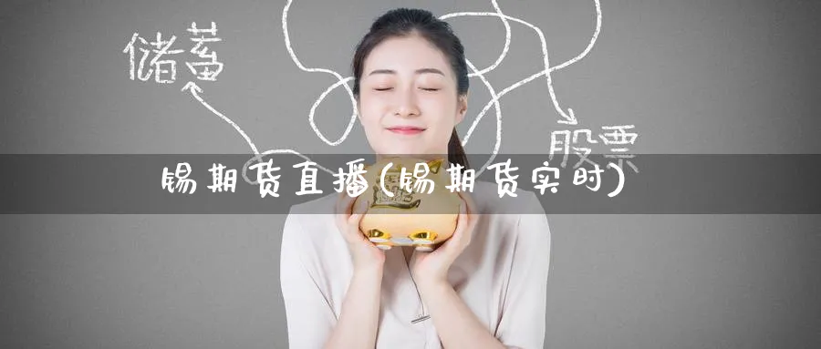 锡期货直播(锡期货实时)_财经行情_第1张_期货财经直播间 锡期货直播(锡期货实时)_https://cj.meihuadianqi.com_财经行情_第1张