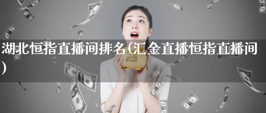 湖北恒指直播间排名(汇金直播恒指直播间)_https://cj.meihuadianqi.com_期货财经_第1张