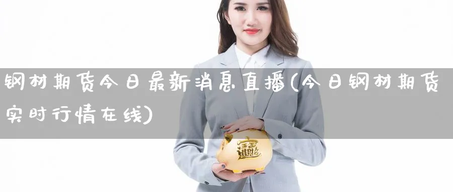 钢材期货今日最新消息直播(今日钢材期货实时行情在线)_https://cj.meihuadianqi.com_财经分析_第1张