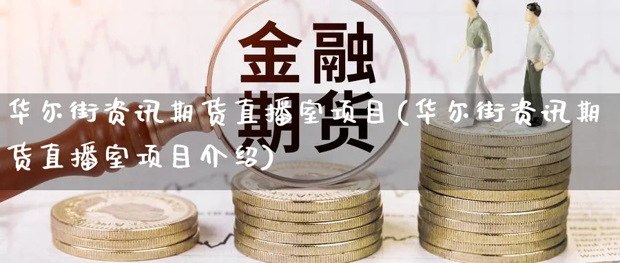 华尔街资讯期货直播室项目(华尔街资讯期货直播室项目介绍)_https://cj.meihuadianqi.com_期货财经_第1张
