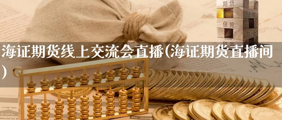 海证期货线上交流会直播(海证期货直播间)_https://cj.meihuadianqi.com_财经直播_第1张