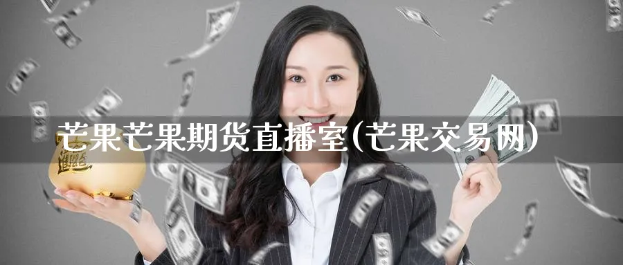 芒果芒果期货直播室(芒果交易网)_https://cj.meihuadianqi.com_财经行情_第1张