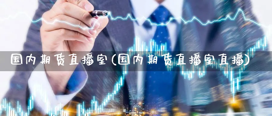 国内期货直播室(国内期货直播室直播)_财经分析_第1张_期货财经直播间 国内期货直播室(国内期货直播室直播)_https://cj.meihuadianqi.com_财经分析_第1张