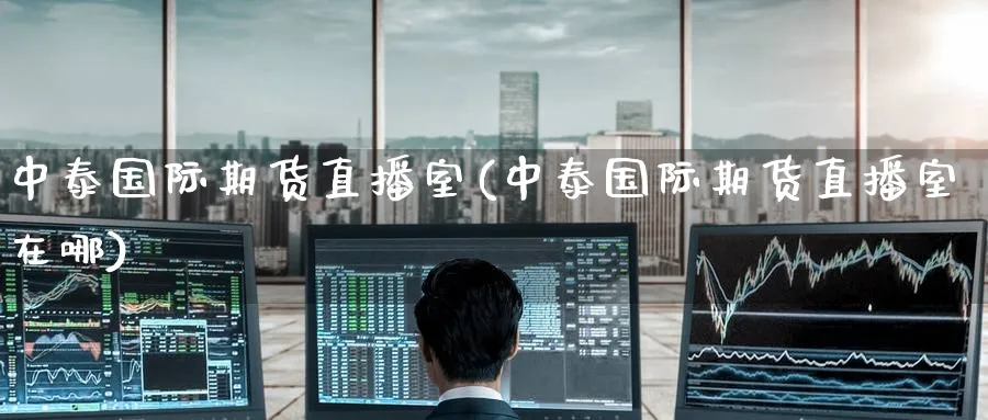 中泰国际期货直播室(中泰国际期货直播室在哪)_财经分析_第1张_期货财经直播间 中泰国际期货直播室(中泰国际期货直播室在哪)_https://cj.meihuadianqi.com_财经分析_第1张