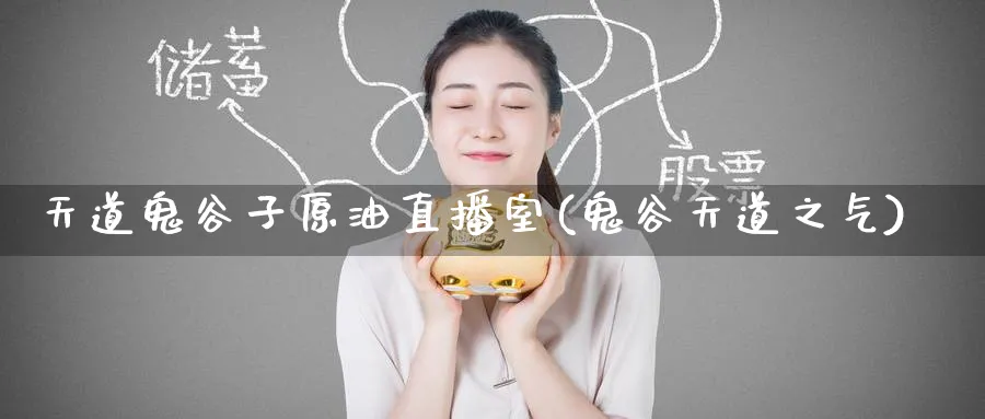 天道鬼谷子原油直播室(鬼谷天道之气)_https://cj.meihuadianqi.com_财经行情_第1张