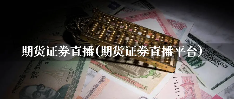 期货证券直播(期货证券直播平台)_https://cj.meihuadianqi.com_财经直播_第1张