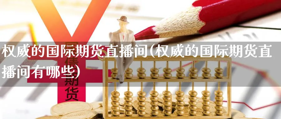 权威的国际期货直播间(权威的国际期货直播间有哪些)_https://cj.meihuadianqi.com_财经分析_第1张