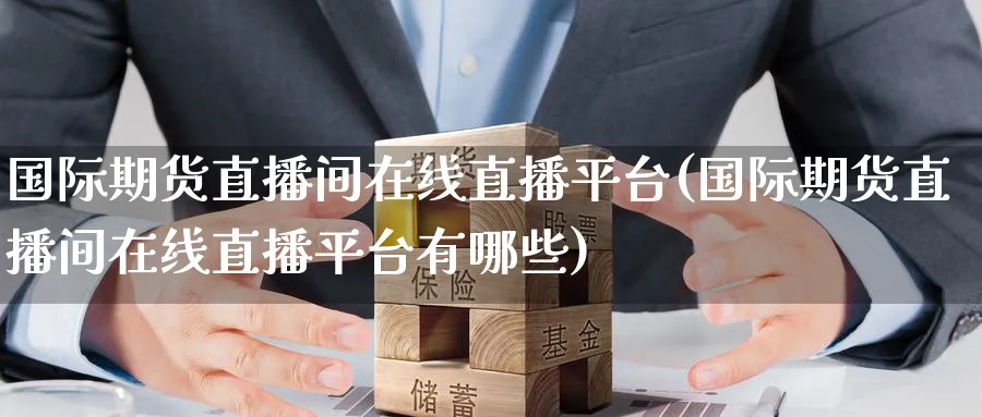 国际期货直播间在线直播平台(国际期货直播间在线直播平台有哪些)_https://cj.meihuadianqi.com_期货财经_第1张