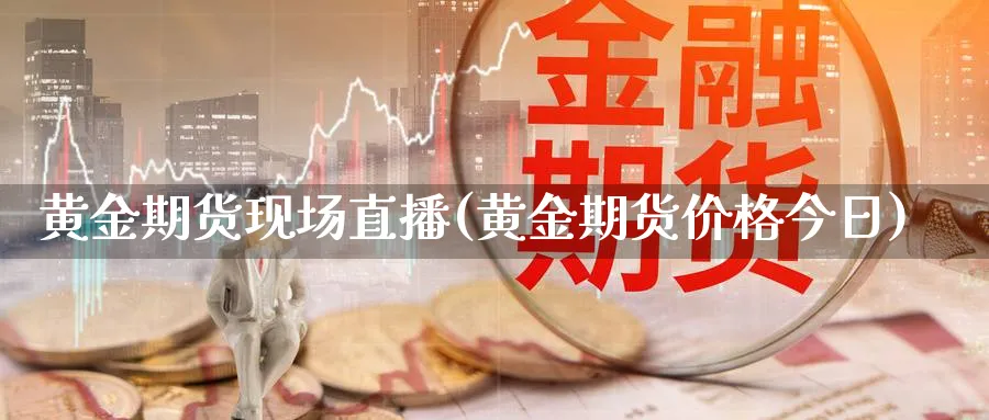黄金期货现场直播(黄金期货价格今日)_财经分析_第1张_期货财经直播间 黄金期货现场直播(黄金期货价格今日)_https://cj.meihuadianqi.com_财经分析_第1张