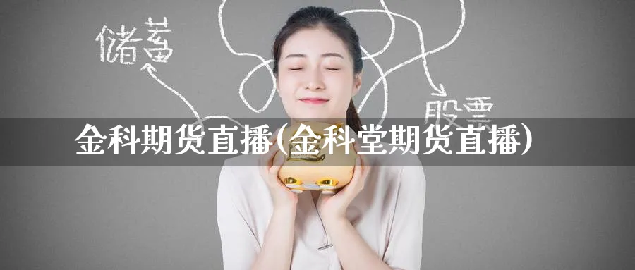 金科期货直播(金科堂期货直播)_期货财经_第1张_期货财经直播间 金科期货直播(金科堂期货直播)_https://cj.meihuadianqi.com_期货财经_第1张