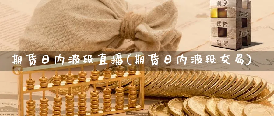 期货日内波段直播(期货日内波段交易)_https://cj.meihuadianqi.com_财经直播_第1张