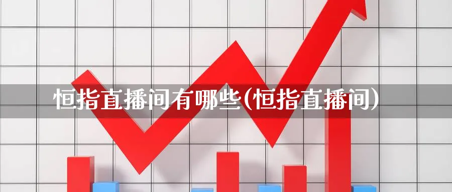 恒指直播间有哪些(恒指直播间)_财经分析_第1张_期货财经直播间 恒指直播间有哪些(恒指直播间)_https://cj.meihuadianqi.com_财经分析_第1张