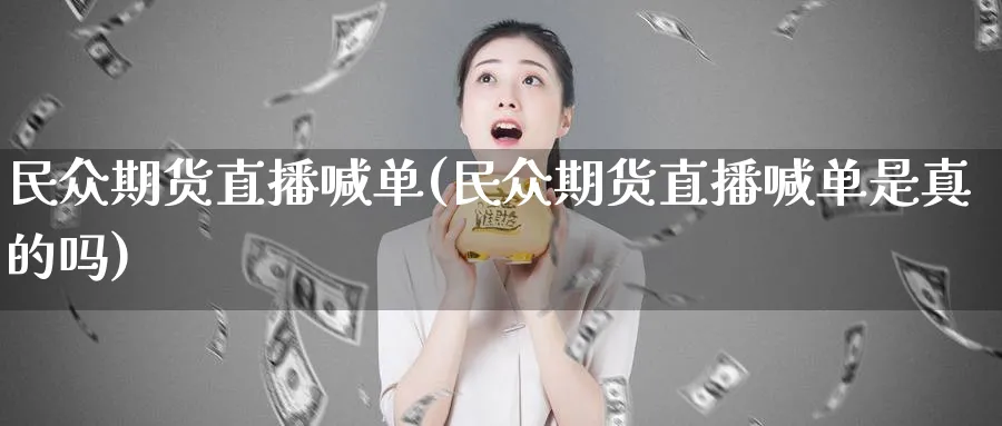 民众期货直播喊单(民众期货直播喊单是真的吗)_财经行情_第1张_期货财经直播间 民众期货直播喊单(民众期货直播喊单是真的吗)_https://cj.meihuadianqi.com_财经行情_第1张