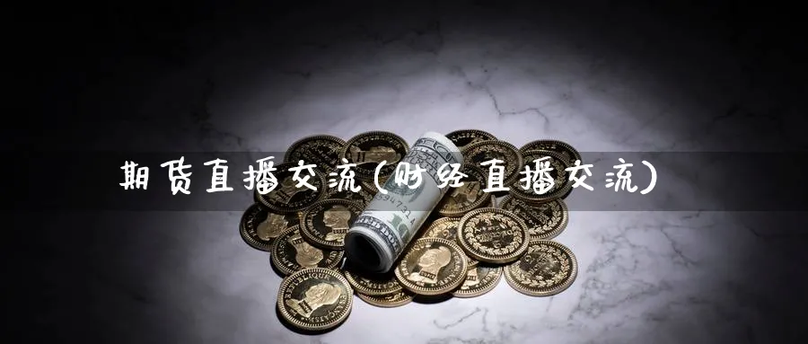 期货直播交流(财经直播交流)_期货财经_第1张_期货财经直播间 期货直播交流(财经直播交流)_https://cj.meihuadianqi.com_期货财经_第1张
