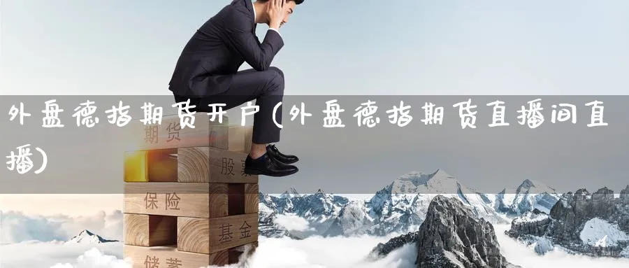 外盘德指期货开户(外盘德指期货直播间直播)_财经行情_第1张_期货财经直播间 外盘德指期货开户(外盘德指期货直播间直播)_https://cj.meihuadianqi.com_财经行情_第1张