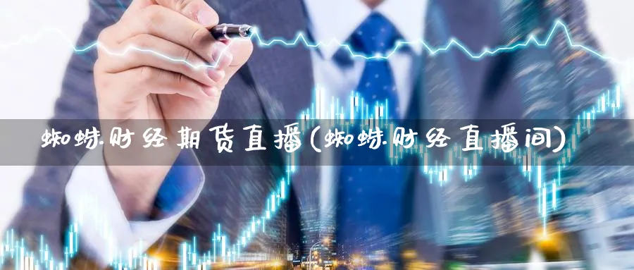 蜘蛛财经期货直播(蜘蛛财经直播间)_https://cj.meihuadianqi.com_财经分析_第1张