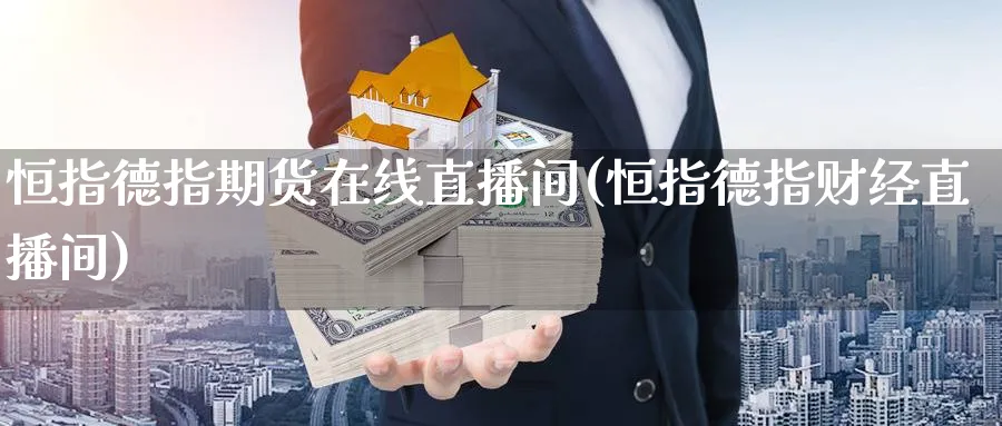 恒指德指期货在线直播间(恒指德指财经直播间)_https://cj.meihuadianqi.com_财经分析_第1张