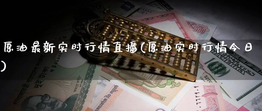 原油最新实时行情直播(原油实时行情今日)_财经分析_第1张_期货财经直播间 原油最新实时行情直播(原油实时行情今日)_https://cj.meihuadianqi.com_财经分析_第1张