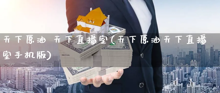 天下原油 天下直播室(天下原油天下直播室手机版)_https://cj.meihuadianqi.com_财经直播_第1张