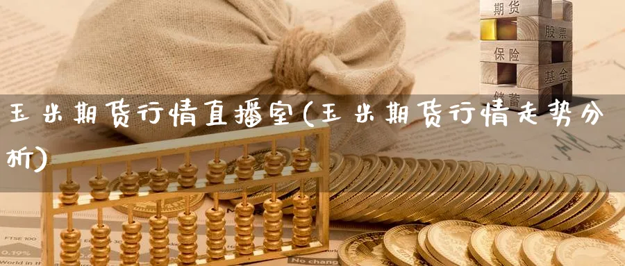 玉米期货行情直播室(玉米期货行情走势分析)_财经直播_第1张_期货财经直播间 玉米期货行情直播室(玉米期货行情走势分析)_https://cj.meihuadianqi.com_财经直播_第1张