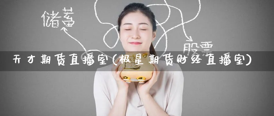 天才期货直播室(极星期货财经直播室)_https://cj.meihuadianqi.com_财经行情_第1张