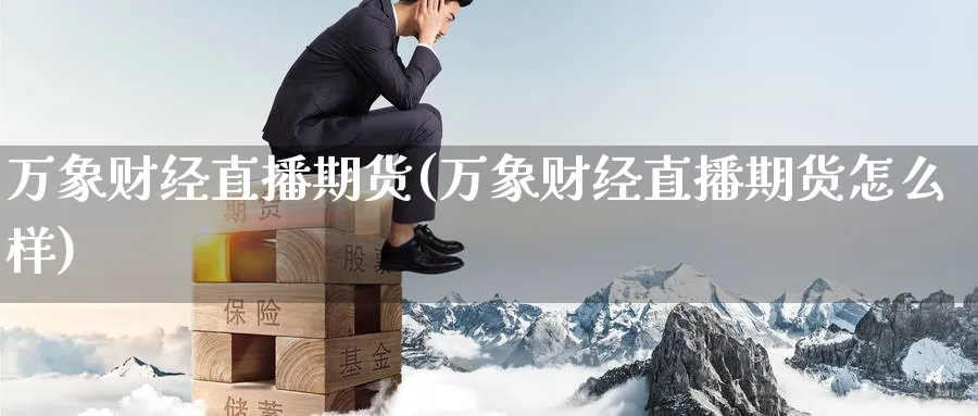 万象财经直播期货(万象财经直播期货怎么样)_https://cj.meihuadianqi.com_期货财经_第1张