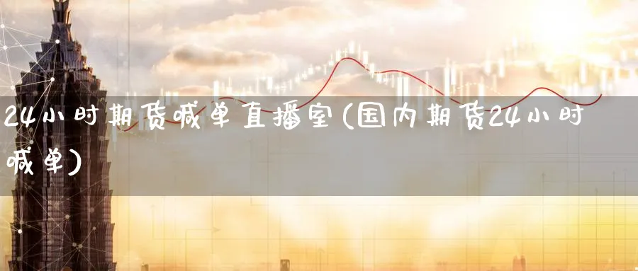 24小时期货喊单直播室(国内期货24小时喊单)_财经行情_第1张_期货财经直播间 24小时期货喊单直播室(国内期货24小时喊单)_https://cj.meihuadianqi.com_财经行情_第1张