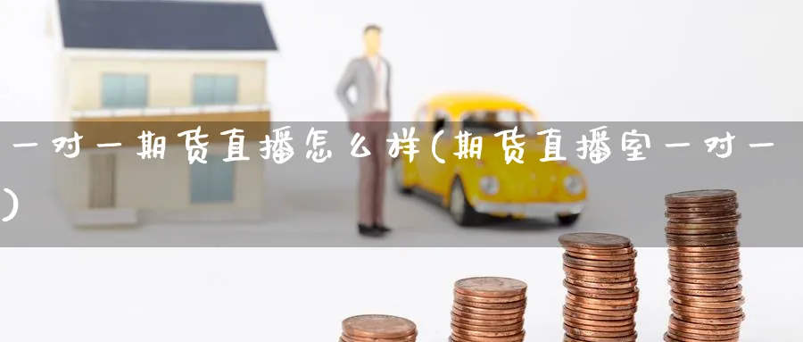 一对一期货直播怎么样(期货直播室一对一)_财经行情_第1张_期货财经直播间 一对一期货直播怎么样(期货直播室一对一)_https://cj.meihuadianqi.com_财经行情_第1张