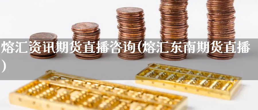 熔汇资讯期货直播咨询(熔汇东南期货直播)_期货财经_第1张_期货财经直播间 熔汇资讯期货直播咨询(熔汇东南期货直播)_https://cj.meihuadianqi.com_期货财经_第1张