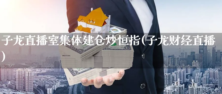 子龙直播室集体建仓炒恒指(子龙财经直播)_https://cj.meihuadianqi.com_财经直播_第1张