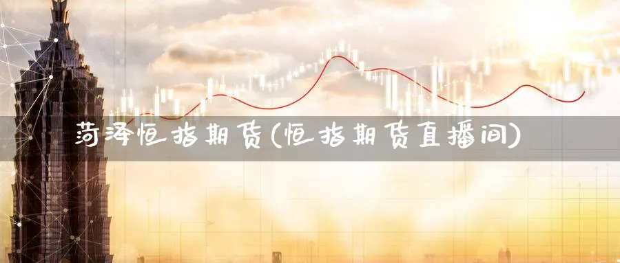 菏泽恒指期货(恒指期货直播间)_期货财经_第1张_期货财经直播间 菏泽恒指期货(恒指期货直播间)_https://cj.meihuadianqi.com_期货财经_第1张