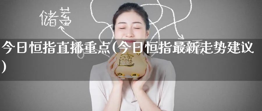 今日恒指直播重点(今日恒指最新走势建议)_https://cj.meihuadianqi.com_期货财经_第1张