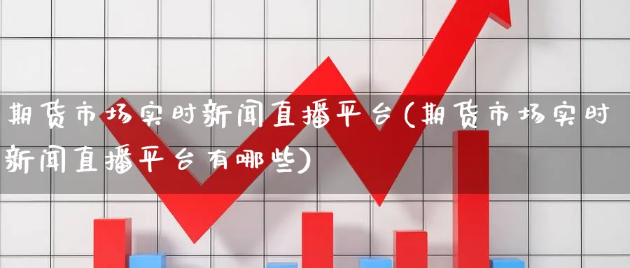 期货市场实时新闻直播平台(期货市场实时新闻直播平台有哪些)_https://cj.meihuadianqi.com_期货财经_第1张