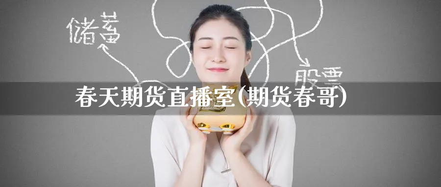 春天期货直播室(期货春哥)_财经直播_第1张_期货财经直播间 春天期货直播室(期货春哥)_https://cj.meihuadianqi.com_财经直播_第1张