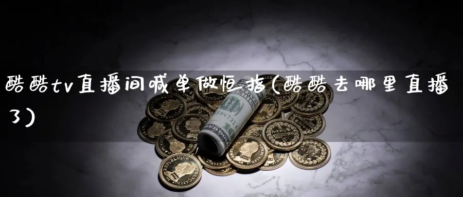 酷酷tv直播间喊单做恒指(酷酷去哪里直播了)_https://cj.meihuadianqi.com_财经分析_第1张