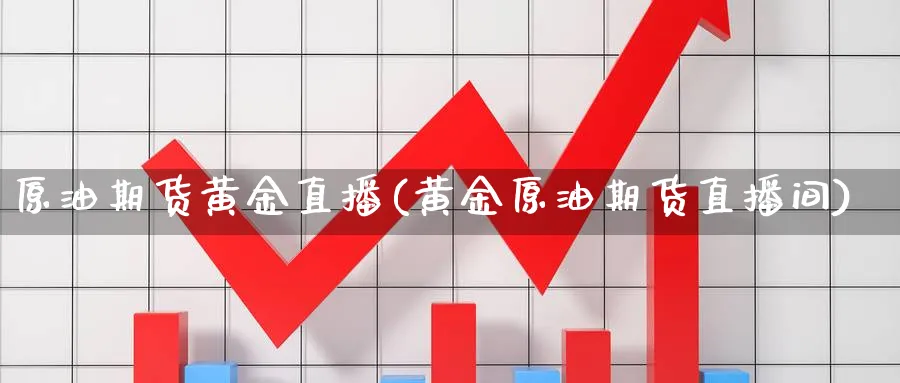 原油期货黄金直播(黄金原油期货直播间)_期货财经_第1张_期货财经直播间 原油期货黄金直播(黄金原油期货直播间)_https://cj.meihuadianqi.com_期货财经_第1张