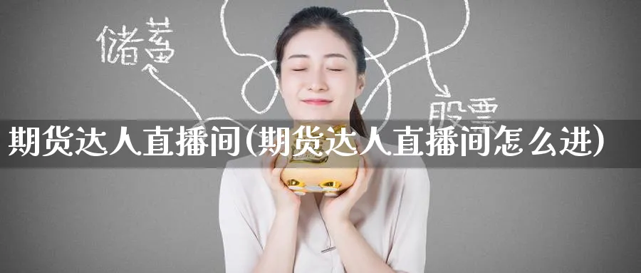 期货达人直播间(期货达人直播间怎么进)_财经分析_第1张_期货财经直播间 期货达人直播间(期货达人直播间怎么进)_https://cj.meihuadianqi.com_财经分析_第1张