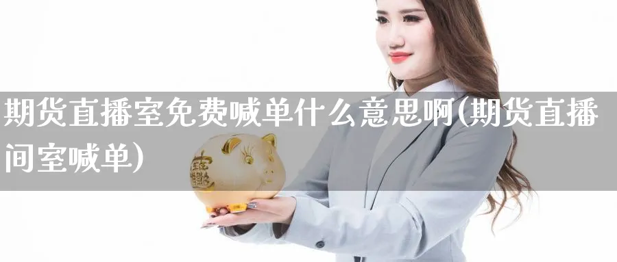 期货直播室免费喊单什么意思啊(期货直播间室喊单)_https://cj.meihuadianqi.com_财经直播_第1张