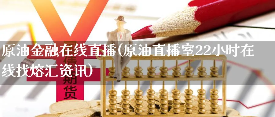 原油金融在线直播(原油直播室22小时在线找熔汇资讯)_https://cj.meihuadianqi.com_财经直播_第1张