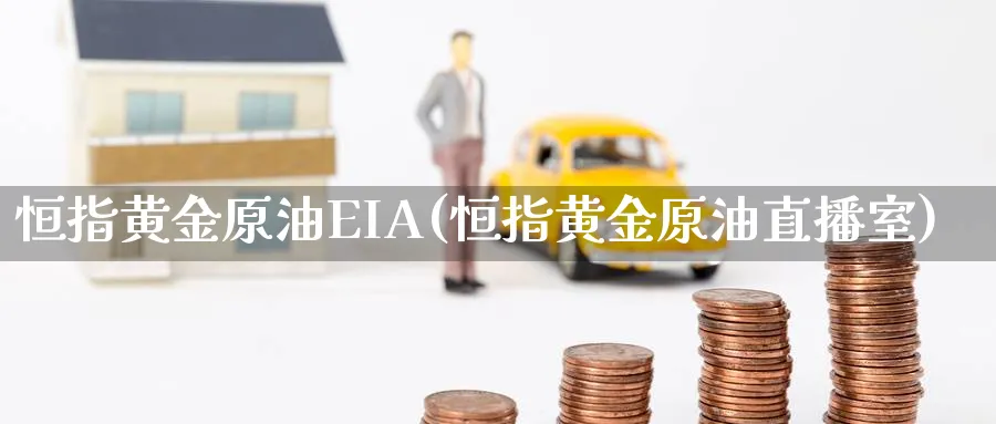 恒指黄金原油EIA(恒指黄金原油直播室)_https://cj.meihuadianqi.com_期货财经_第1张