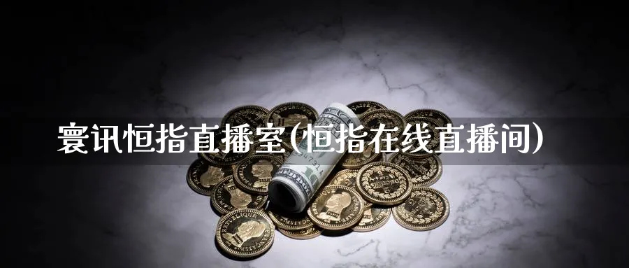 寰讯恒指直播室(恒指在线直播间)_https://cj.meihuadianqi.com_财经行情_第1张